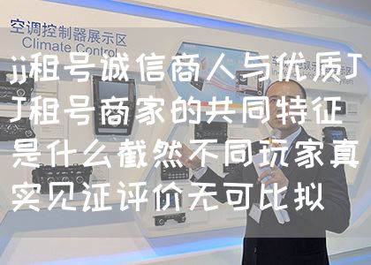 jj租号诚信商人与优质JJ租号商家的共同特征是什么截然不同玩家真实见证评价无可比拟