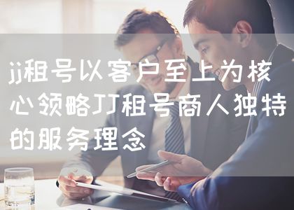 jj租号以客户至上为核心领略JJ租号商人独特的服务理念