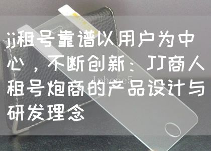 jj租号靠谱以用户为中心，不断创新：JJ商人租号炮商的产品设计与研发理念