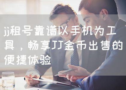 jj租号靠谱以手机为工具，畅享JJ金币出售的便捷体验